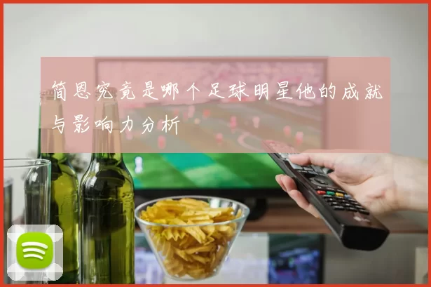 简恩究竟是哪个足球明星他的成就与影响力分析