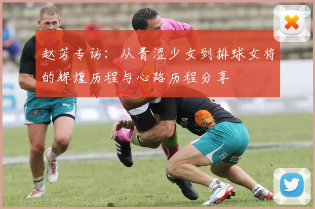 赵芳专访：从青涩少女到排球女将的辉煌历程与心路历程分享