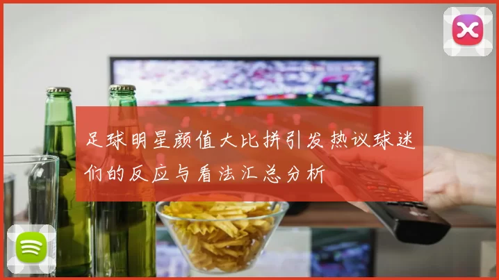 足球明星颜值大比拼引发热议球迷们的反应与看法汇总分析