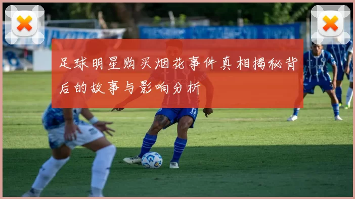 足球明星购买烟花事件真相揭秘背后的故事与影响分析