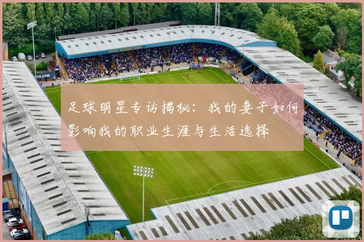 足球明星专访揭秘：我的妻子如何影响我的职业生涯与生活选择