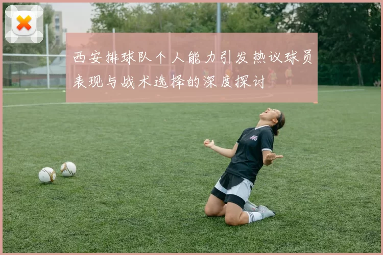 西安排球队个人能力引发热议球员表现与战术选择的深度探讨