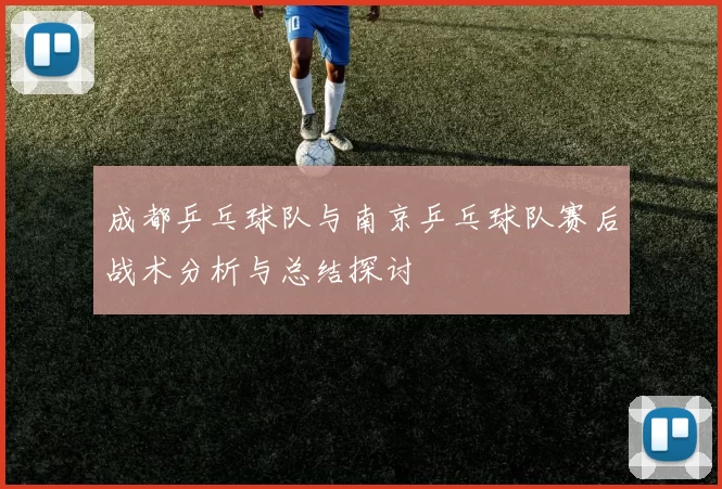 成都乒乓球队与南京乒乓球队赛后战术分析与总结探讨